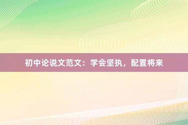 初中论说文范文：学会坚执，配置将来