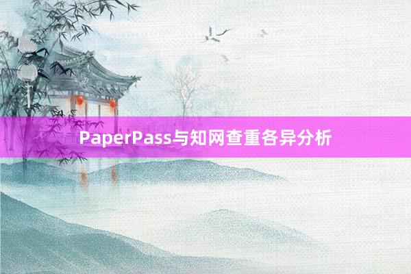 PaperPass与知网查重各异分析