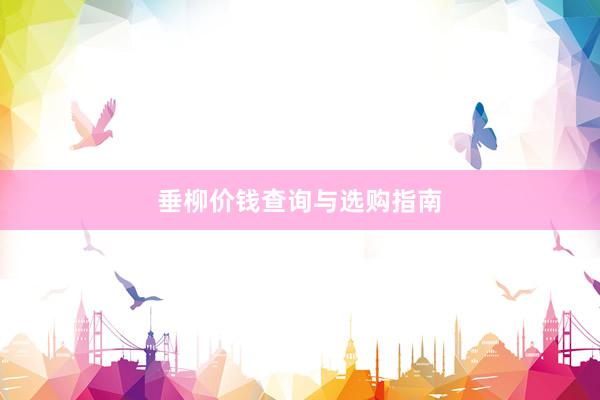 垂柳价钱查询与选购指南