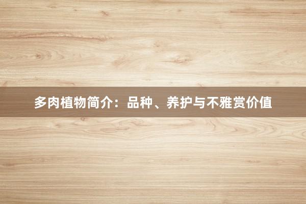多肉植物简介：品种、养护与不雅赏价值
