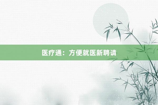 医疗通：方便就医新聘请